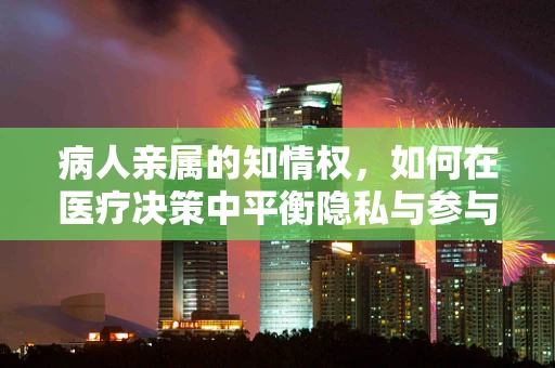 病人亲属的知情权，如何在医疗决策中平衡隐私与参与？
