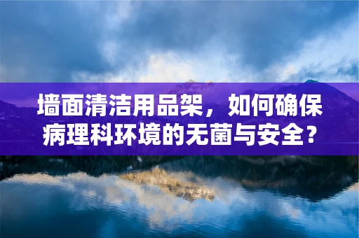 墙面清洁用品架，如何确保病理科环境的无菌与安全？