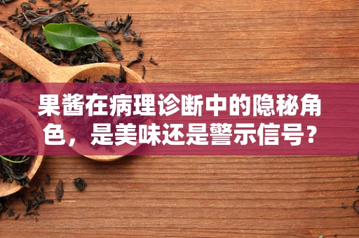 果酱在病理诊断中的隐秘角色，是美味还是警示信号？