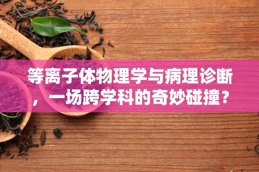 等离子体物理学与病理诊断，一场跨学科的奇妙碰撞？