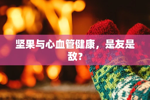 坚果与心血管健康，是友是敌？