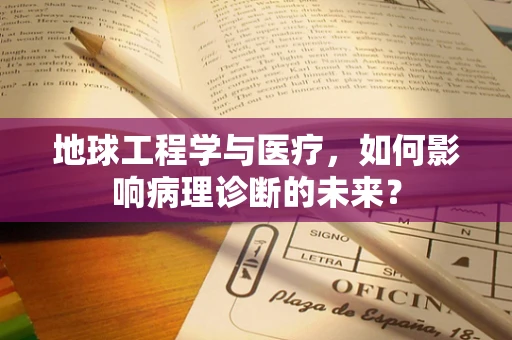 地球工程学与医疗，如何影响病理诊断的未来？