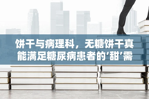 饼干与病理科，无糖饼干真能满足糖尿病患者的‘甜’需吗？