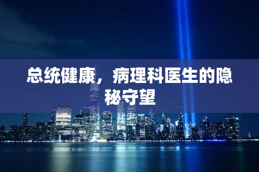 总统健康，病理科医生的隐秘守望