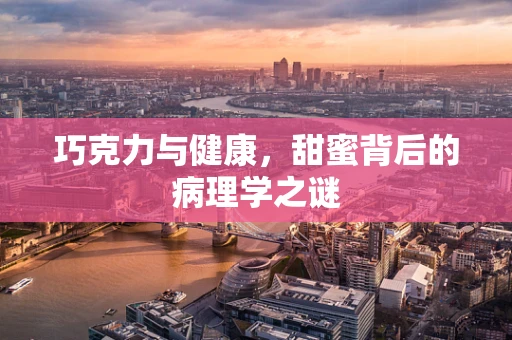 巧克力与健康，甜蜜背后的病理学之谜