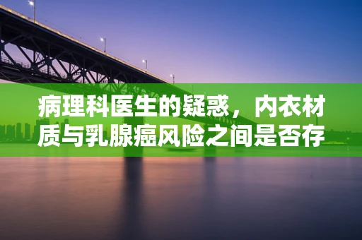 病理科医生的疑惑，内衣材质与乳腺癌风险之间是否存在关联？