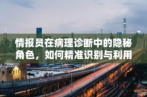 情报员在病理诊断中的隐秘角色，如何精准识别与利用？