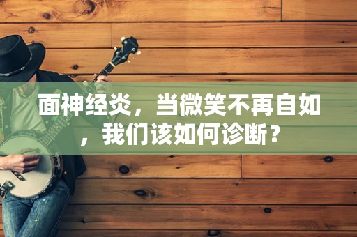 面神经炎，当微笑不再自如，我们该如何诊断？