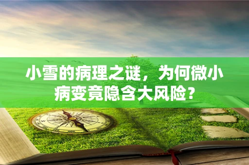 小雪的病理之谜，为何微小病变竟隐含大风险？