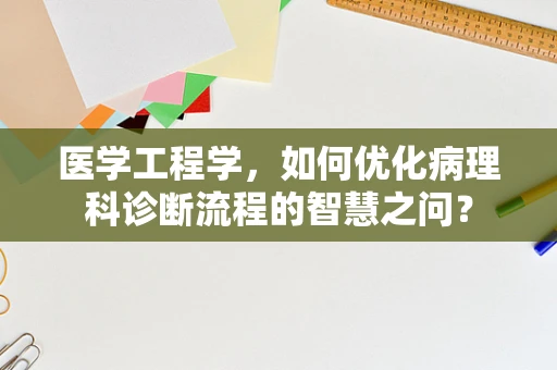 医学工程学，如何优化病理科诊断流程的智慧之问？