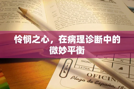 怜悯之心，在病理诊断中的微妙平衡