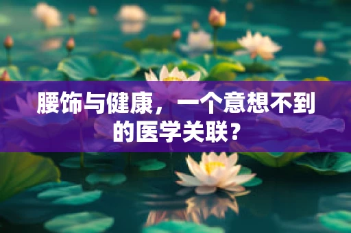 腰饰与健康，一个意想不到的医学关联？
