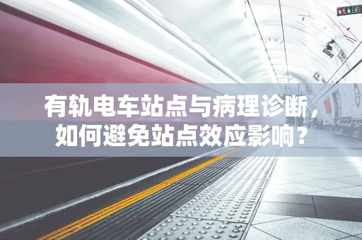 有轨电车站点与病理诊断，如何避免站点效应影响？