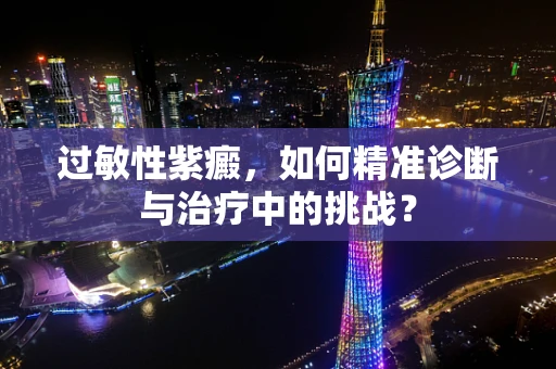 过敏性紫癜，如何精准诊断与治疗中的挑战？
