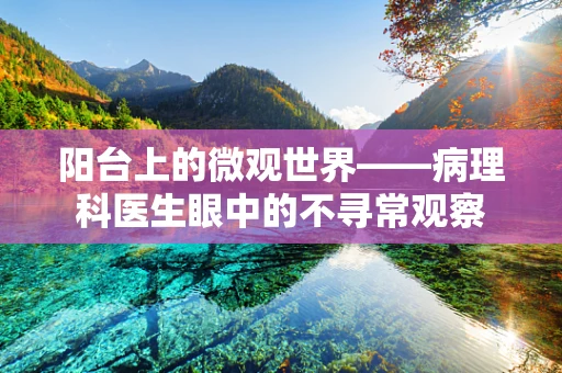 阳台上的微观世界——病理科医生眼中的不寻常观察