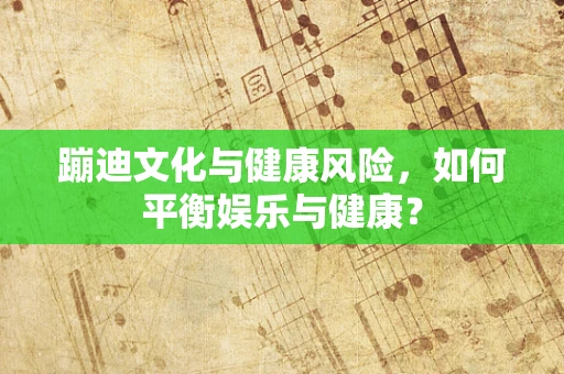 蹦迪文化与健康风险，如何平衡娱乐与健康？