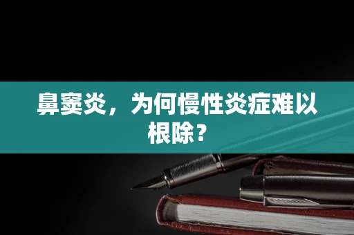 鼻窦炎，为何慢性炎症难以根除？