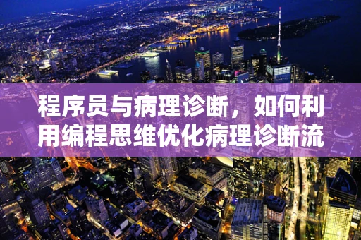 程序员与病理诊断，如何利用编程思维优化病理诊断流程？