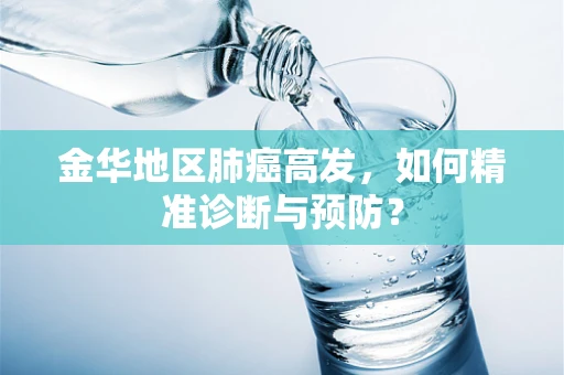 金华地区肺癌高发，如何精准诊断与预防？