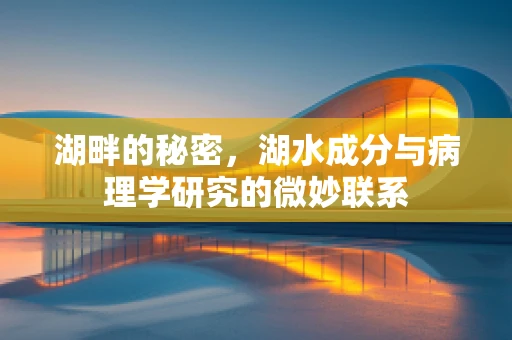 湖畔的秘密，湖水成分与病理学研究的微妙联系