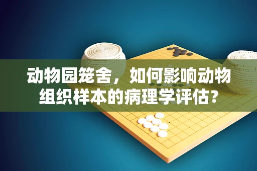 动物园笼舍，如何影响动物组织样本的病理学评估？