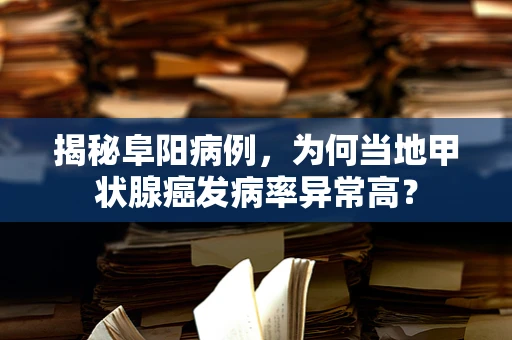 揭秘阜阳病例，为何当地甲状腺癌发病率异常高？