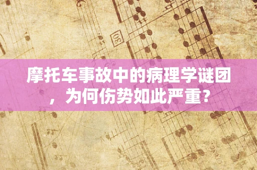 摩托车事故中的病理学谜团，为何伤势如此严重？