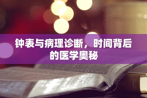 钟表与病理诊断，时间背后的医学奥秘