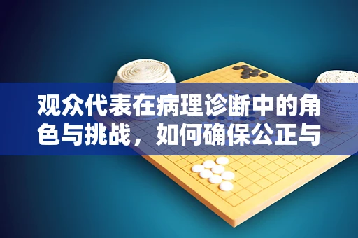 观众代表在病理诊断中的角色与挑战，如何确保公正与准确？