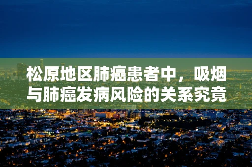 松原地区肺癌患者中，吸烟与肺癌发病风险的关系究竟有多深？