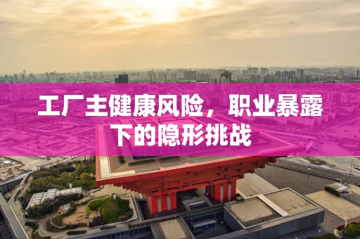 工厂主健康风险，职业暴露下的隐形挑战
