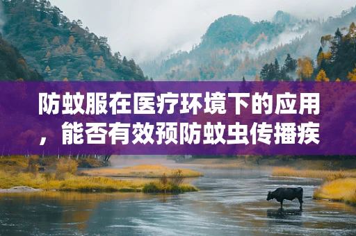 防蚊服在医疗环境下的应用，能否有效预防蚊虫传播疾病？
