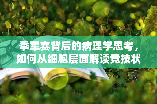 季军赛背后的病理学思考，如何从细胞层面解读竞技状态的变化？