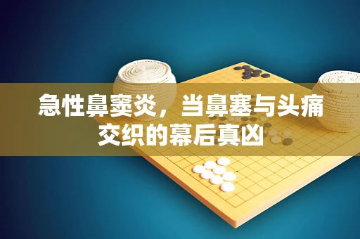 急性鼻窦炎，当鼻塞与头痛交织的幕后真凶