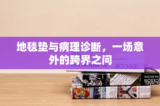 地毯垫与病理诊断，一场意外的跨界之问