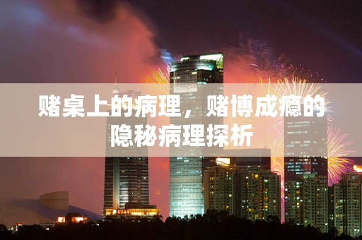 赌桌上的病理，赌博成瘾的隐秘病理探析