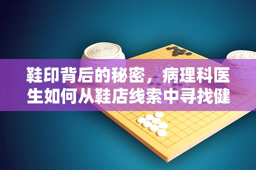 鞋印背后的秘密，病理科医生如何从鞋店线索中寻找健康线索？