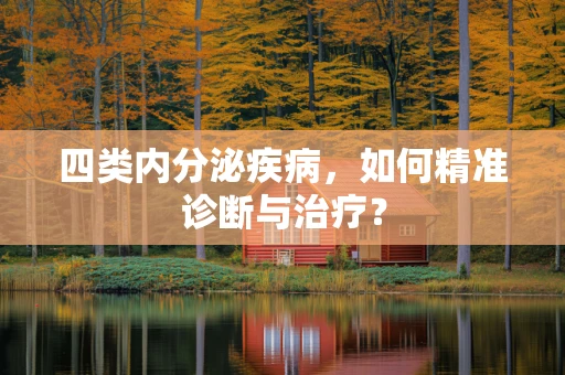 四类内分泌疾病，如何精准诊断与治疗？