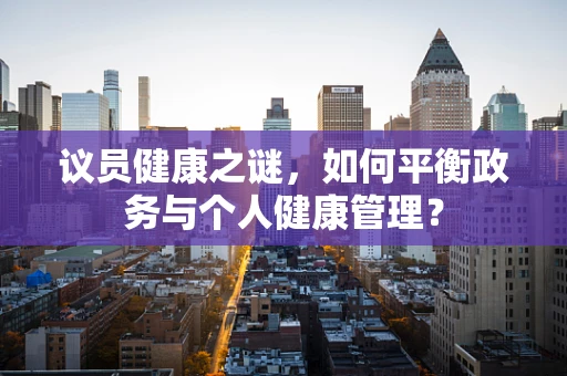 议员健康之谜，如何平衡政务与个人健康管理？