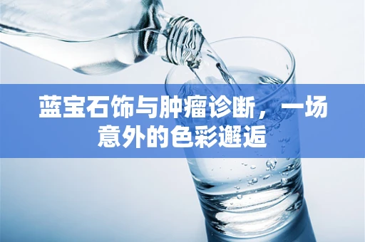 蓝宝石饰与肿瘤诊断，一场意外的色彩邂逅