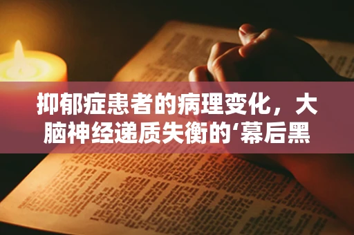 抑郁症患者的病理变化，大脑神经递质失衡的‘幕后黑手’是什么？