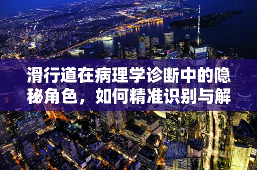 滑行道在病理学诊断中的隐秘角色，如何精准识别与解读？