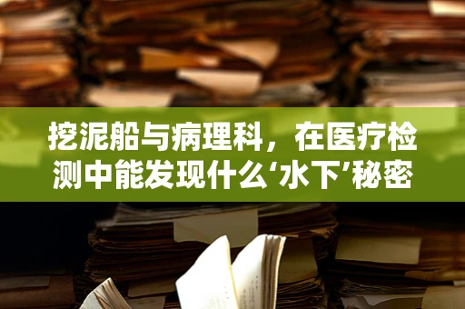挖泥船与病理科，在医疗检测中能发现什么‘水下’秘密？