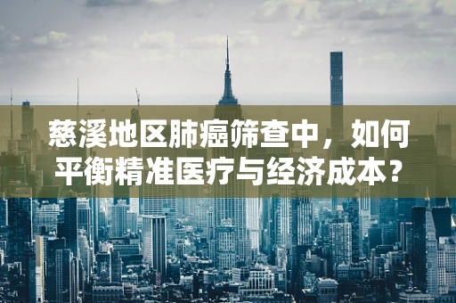 慈溪地区肺癌筛查中，如何平衡精准医疗与经济成本？
