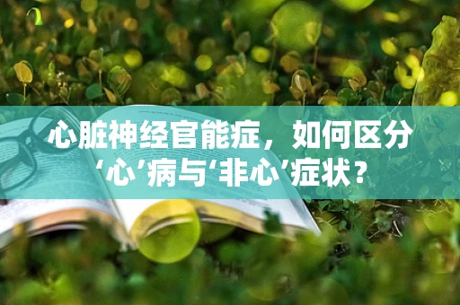 心脏神经官能症，如何区分‘心’病与‘非心’症状？