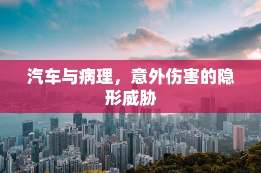 汽车与病理，意外伤害的隐形威胁