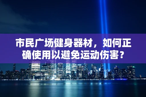 市民广场健身器材，如何正确使用以避免运动伤害？