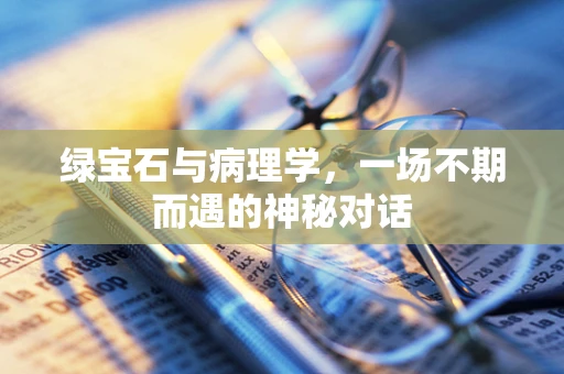 绿宝石与病理学，一场不期而遇的神秘对话
