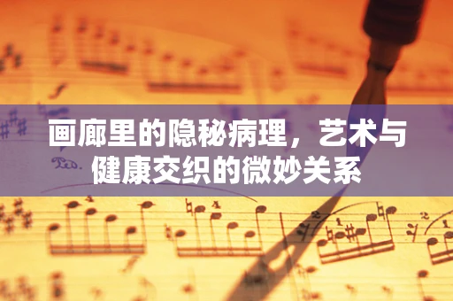 画廊里的隐秘病理，艺术与健康交织的微妙关系