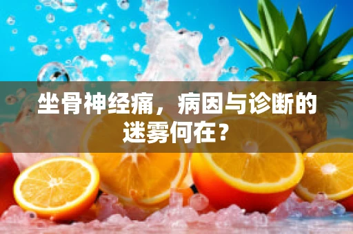 坐骨神经痛，病因与诊断的迷雾何在？